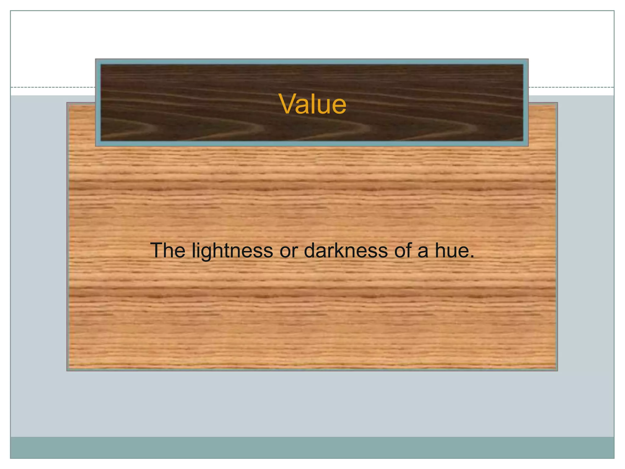 Value




The lightness or darkness of a hue.
 