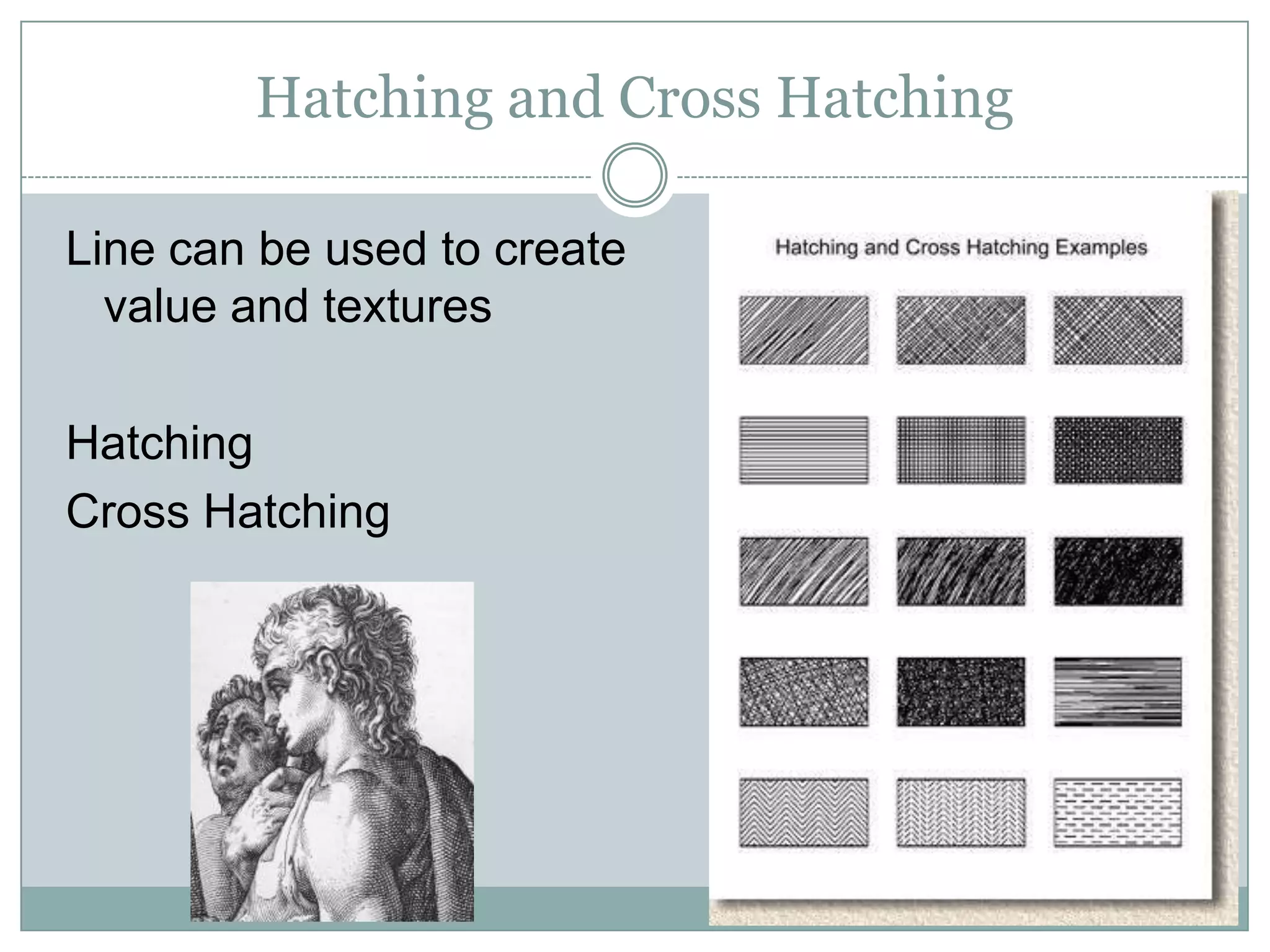 Hatching and Cross Hatching

Line can be used to create
  value and textures

Hatching
Cross Hatching
 