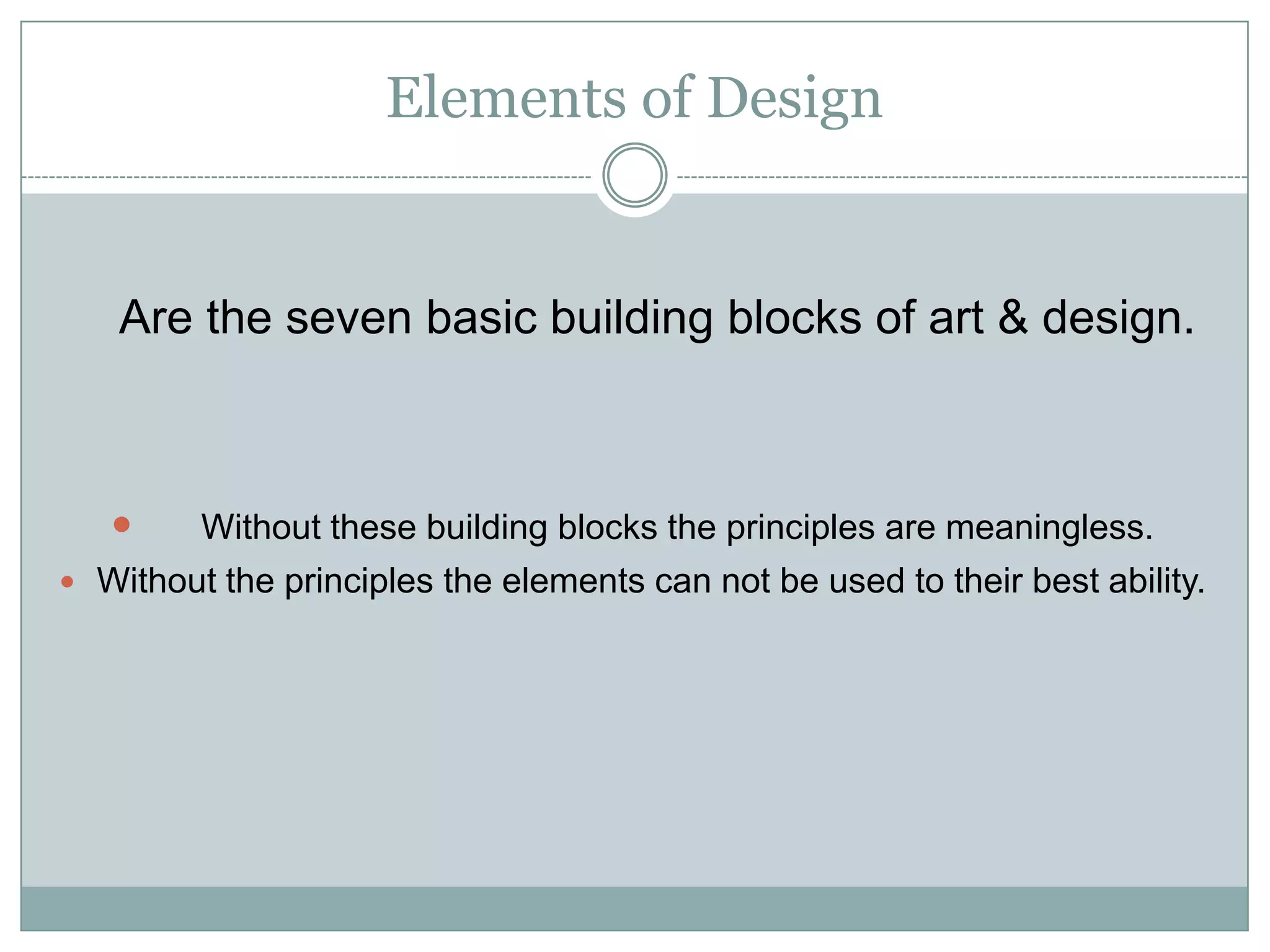 Elements of Design


   Are the seven basic building blocks of art & design.



        Without these building blocks the principles are meaningless.
 Without the principles the elements can not be used to their best ability.
 