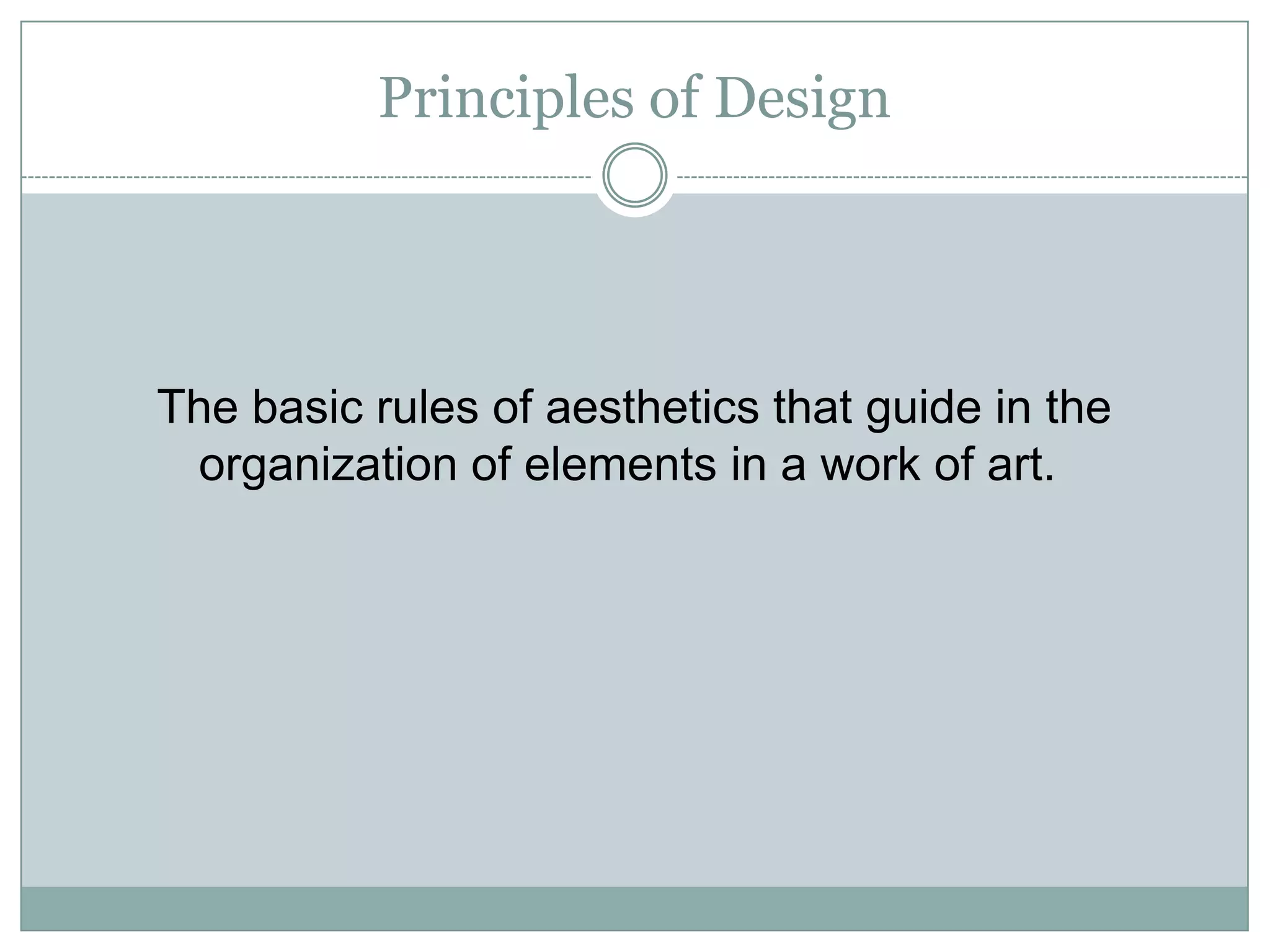 Principles of Design




The basic rules of aesthetics that guide in the
 organization of elements in a work of art.
 