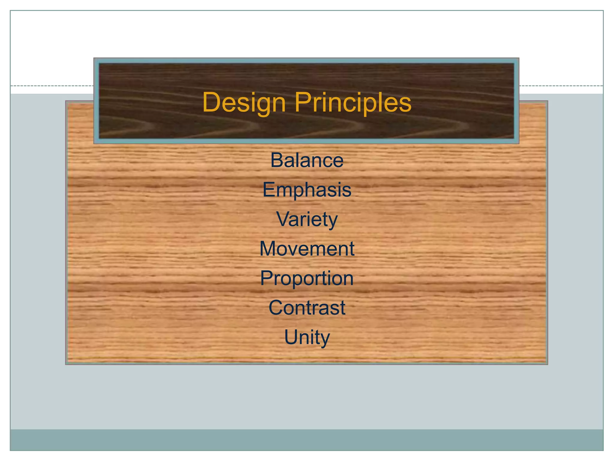 Design Principles

     Balance
    Emphasis
      Variety
    Movement
    Proportion
     Contrast
       Unity
 
