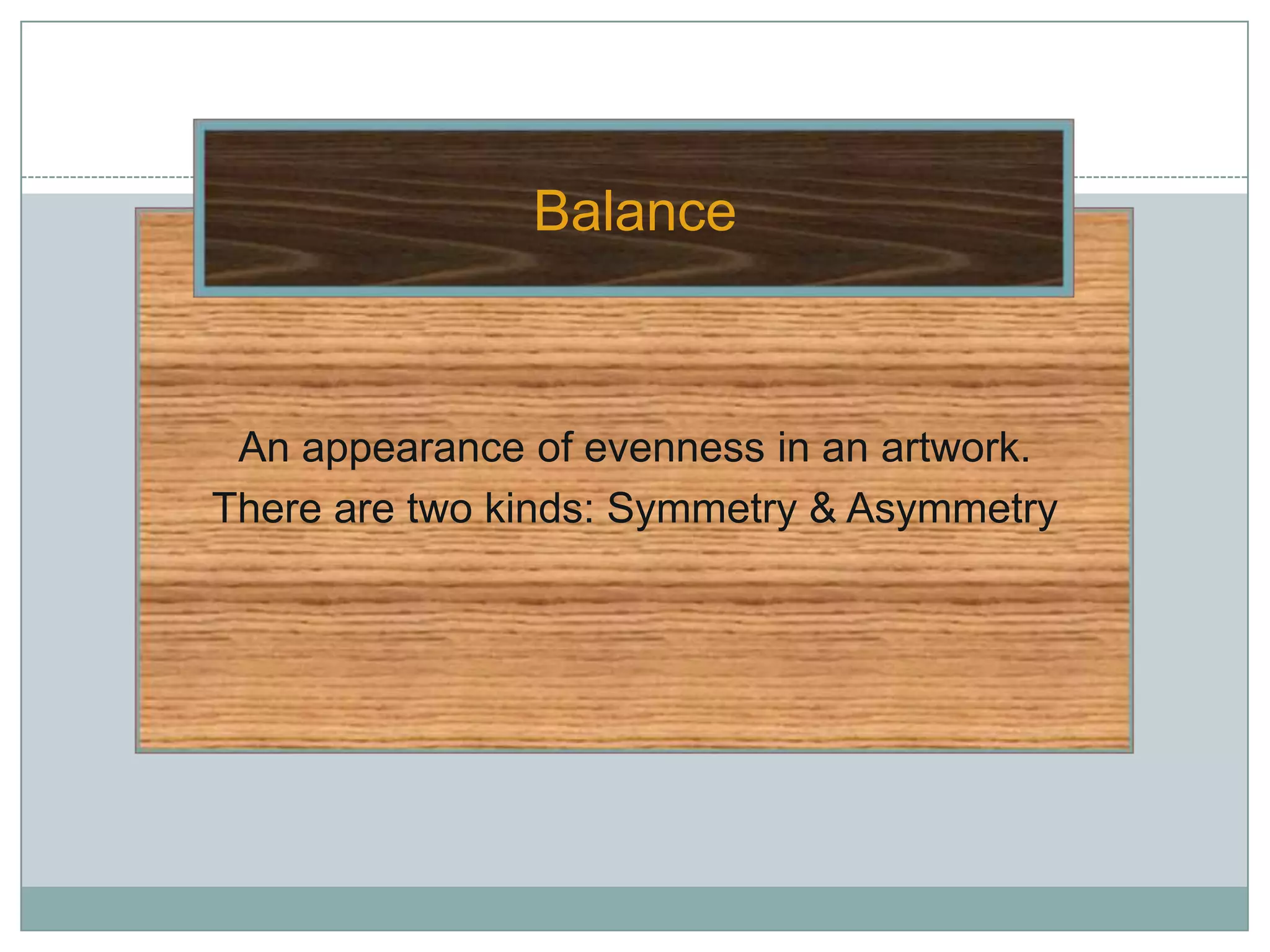 Balance



 An appearance of evenness in an artwork.
There are two kinds: Symmetry & Asymmetry
 