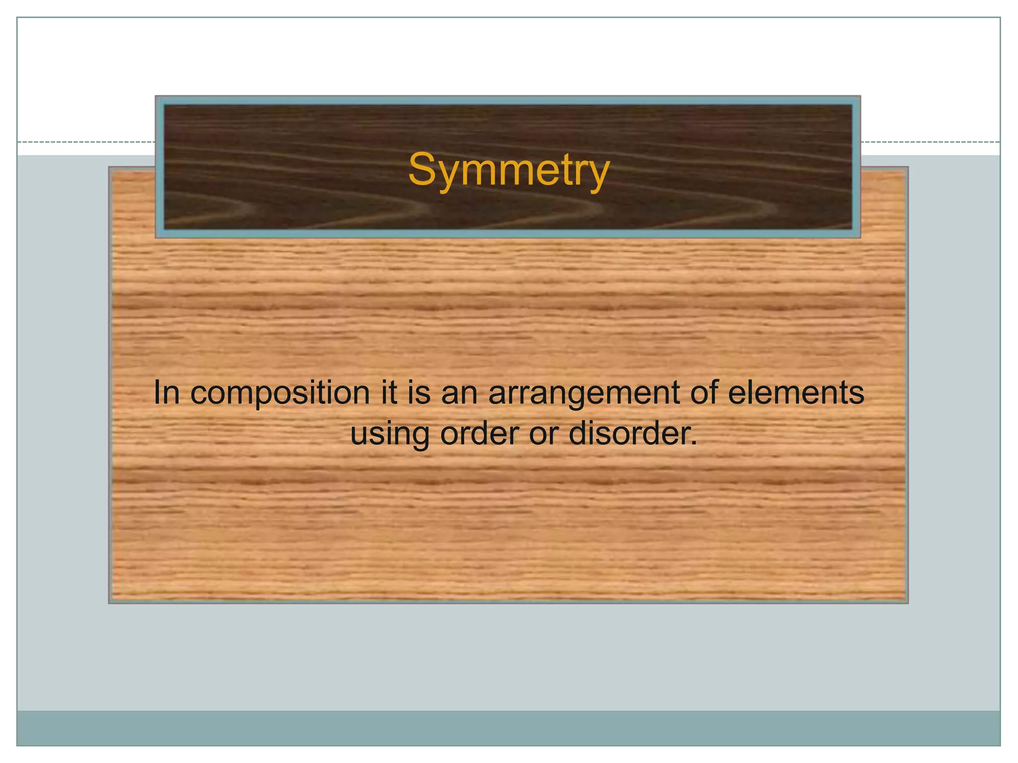 Symmetry



In composition it is an arrangement of elements
             using order or disorder.
 