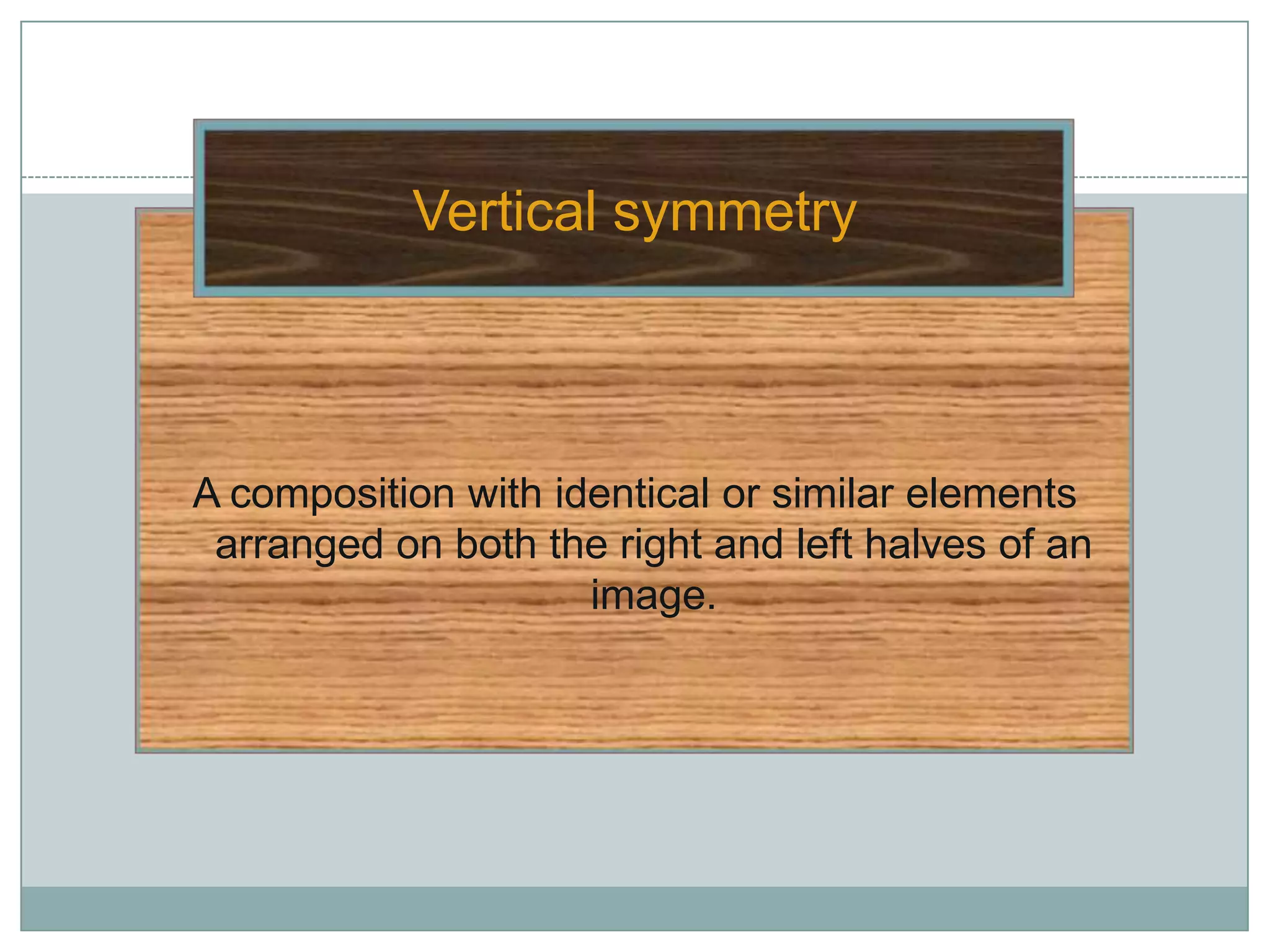 Vertical symmetry



A composition with identical or similar elements
 arranged on both the right and left halves of an
                     image.
 