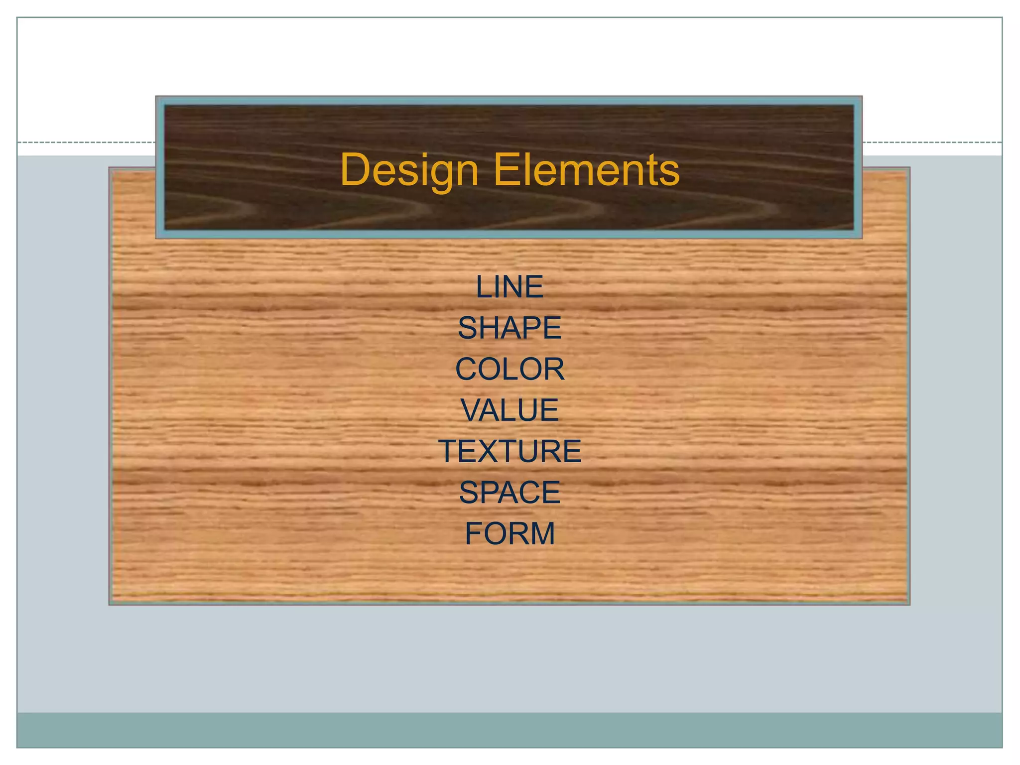 Design Elements

      LINE
     SHAPE
     COLOR
     VALUE
    TEXTURE
     SPACE
     FORM
 