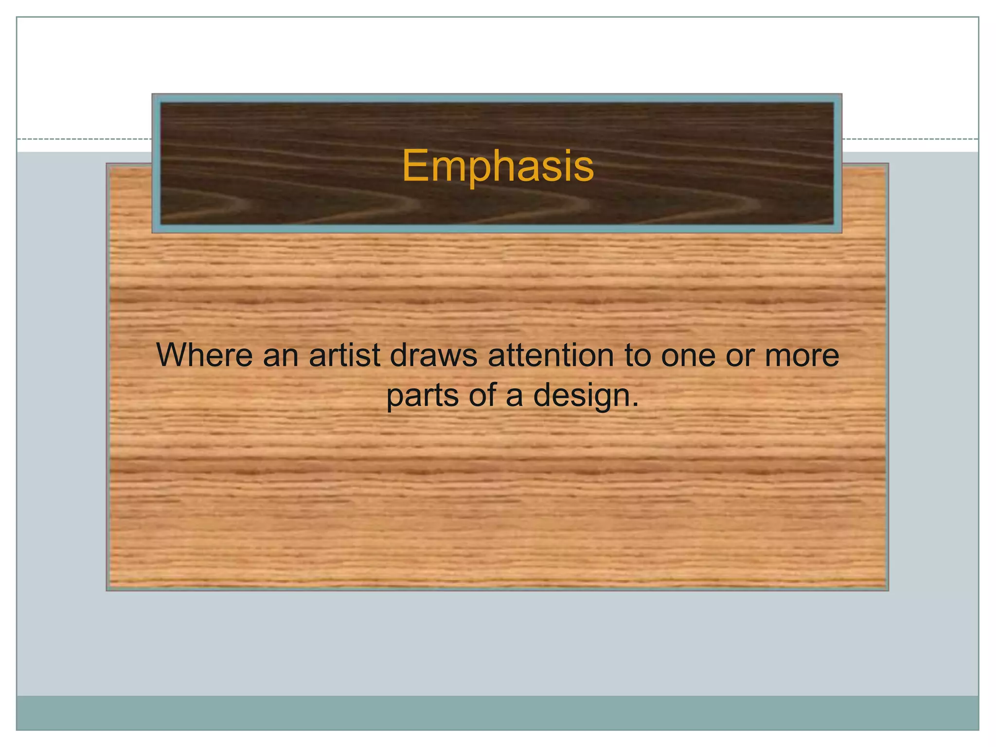Emphasis



Where an artist draws attention to one or more
                parts of a design.
 