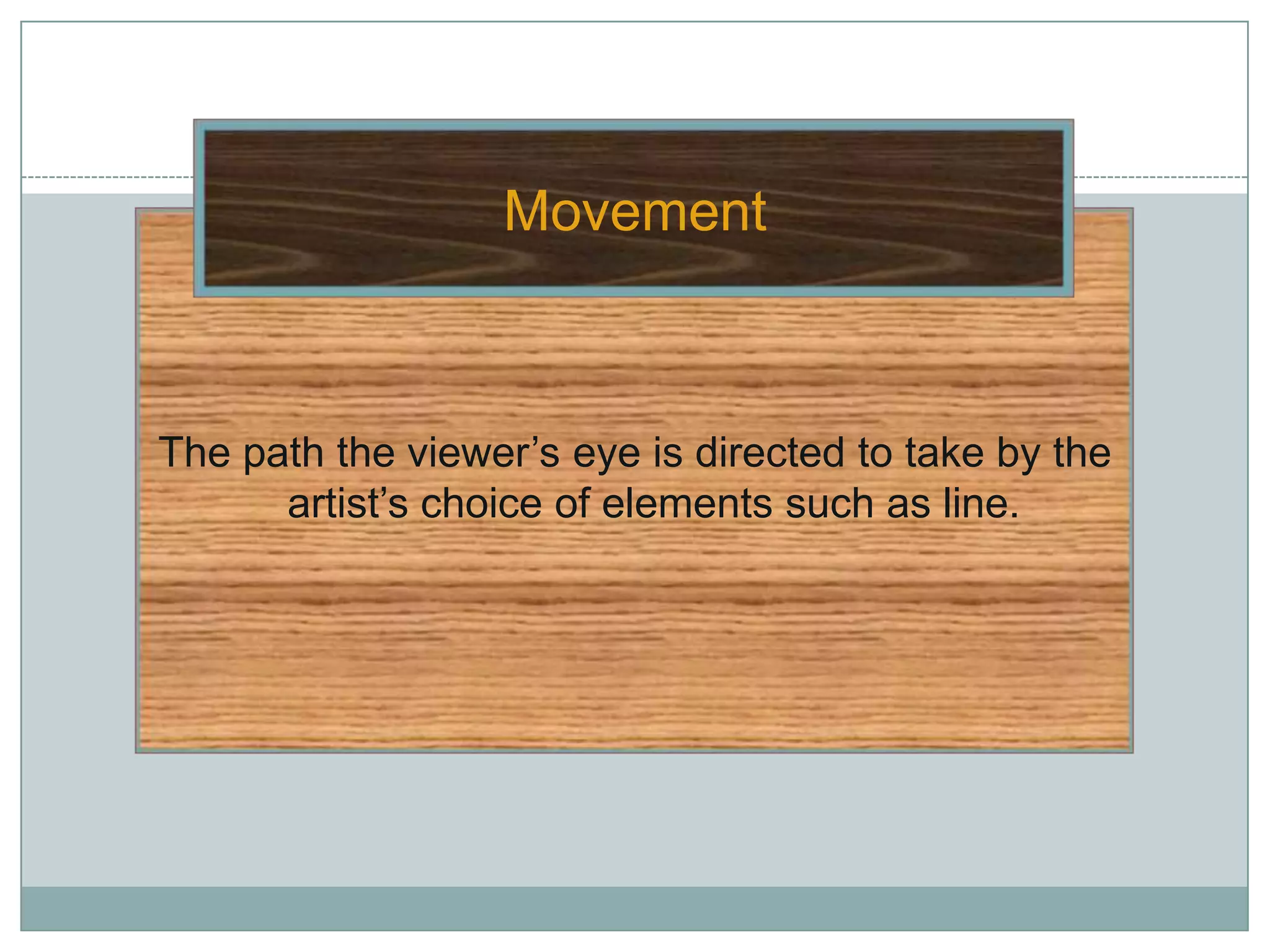 Movement



The path the viewer’s eye is directed to take by the
      artist’s choice of elements such as line.
 