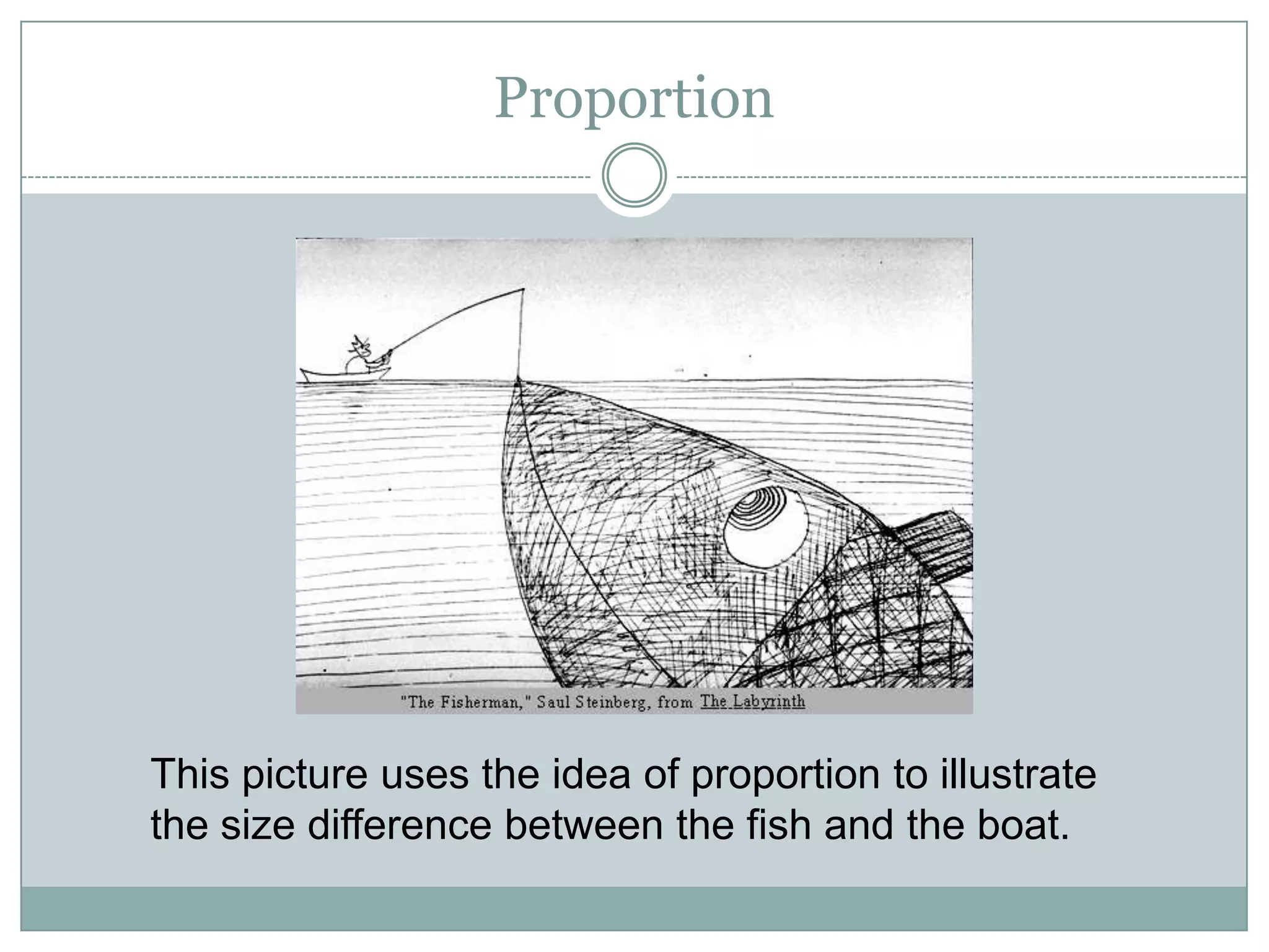 Proportion




This picture uses the idea of proportion to illustrate
the size difference between the fish and the boat.
 