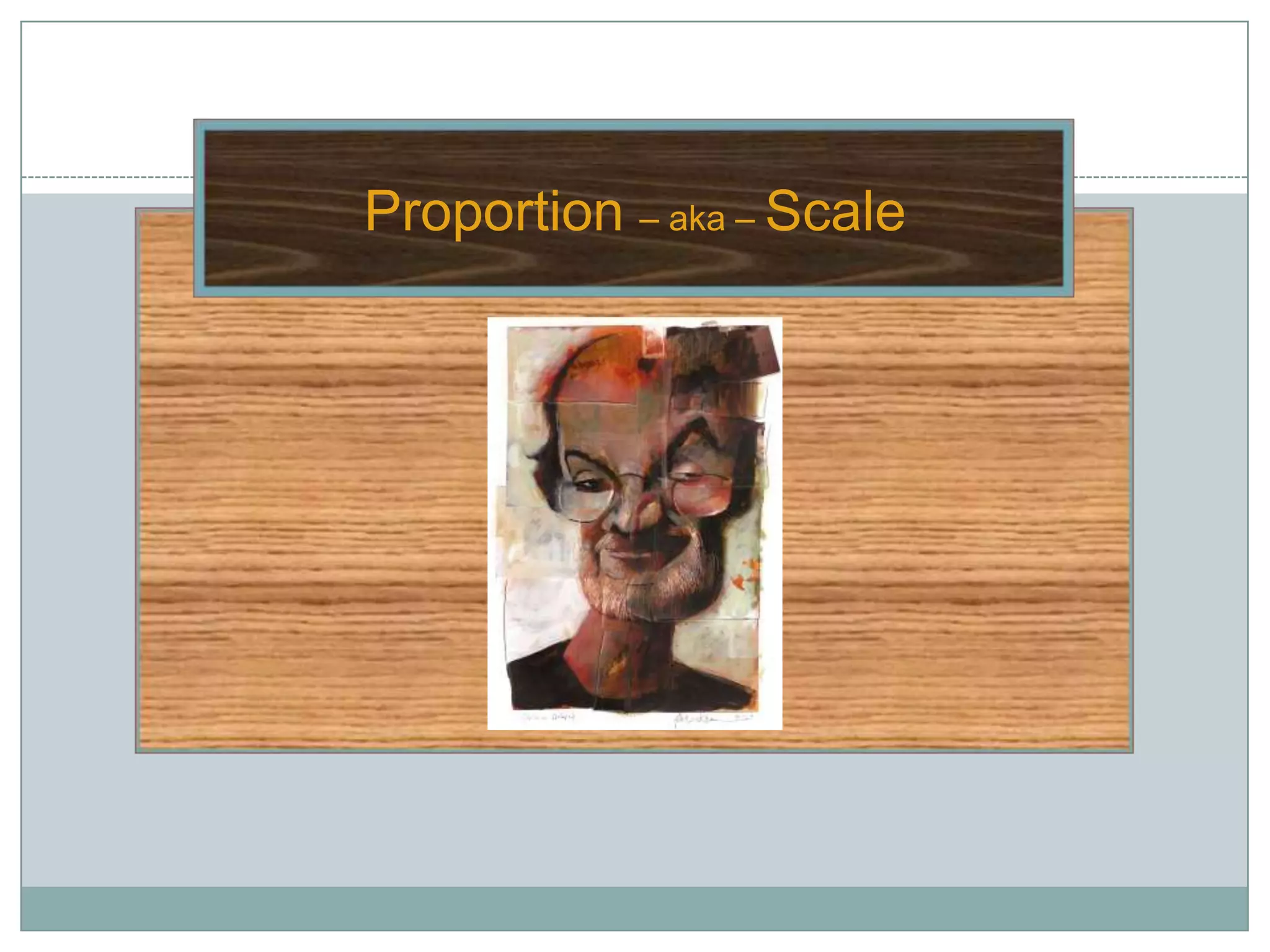 Proportion – aka – Scale
 