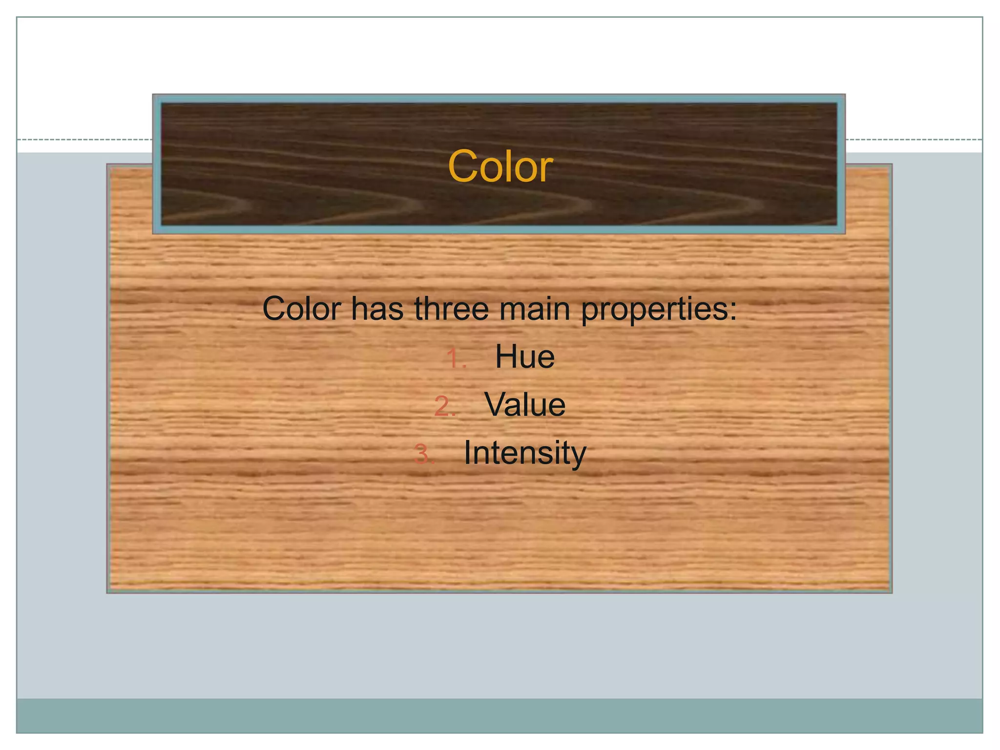 Color


Color has three main properties:
             1. Hue
            2. Value
          3. Intensity
 