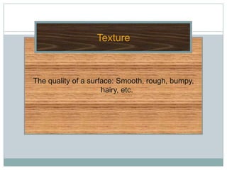 Texture



The quality of a surface: Smooth, rough, bumpy,
                     hairy, etc.
 