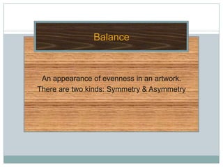 Balance



 An appearance of evenness in an artwork.
There are two kinds: Symmetry & Asymmetry
 