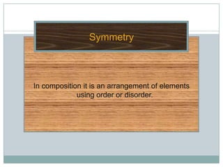 Symmetry



In composition it is an arrangement of elements
             using order or disorder.
 