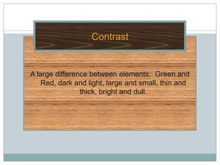 Contrast


A large difference between elements. Green and
    Red, dark and light, large and small, thin and
                thick, bright and dull.
 
