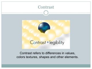 Contrast




  Contrast refers to differences in values,
colors textures, shapes and other elements.
 