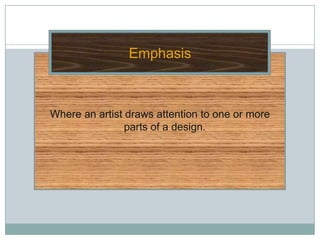 Emphasis



Where an artist draws attention to one or more
                parts of a design.
 
