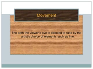 Movement



The path the viewer’s eye is directed to take by the
      artist’s choice of elements such as line.
 