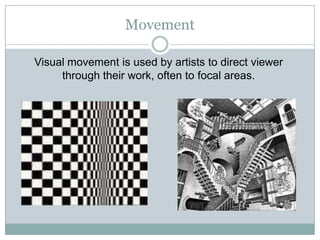 Movement

Visual movement is used by artists to direct viewer
     through their work, often to focal areas.
 