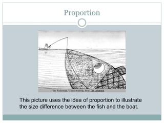 Proportion




This picture uses the idea of proportion to illustrate
the size difference between the fish and the boat.
 