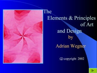 The
Elements & Principles
of Art
and Design
by
Adrian Wegner
2002c copyright
 