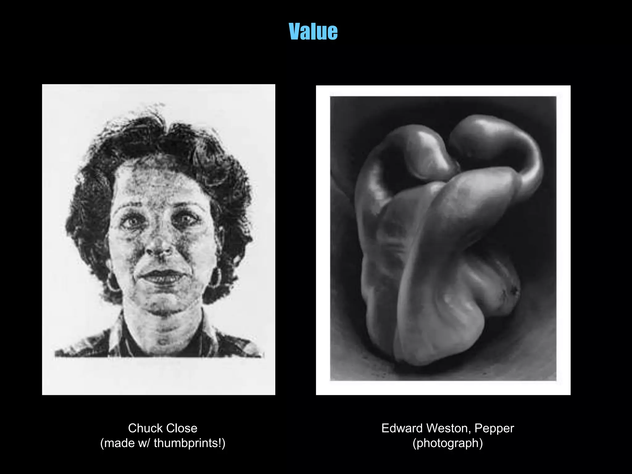 Value
Chuck Close
(made w/ thumbprints!)
Edward Weston, Pepper
(photograph)
 