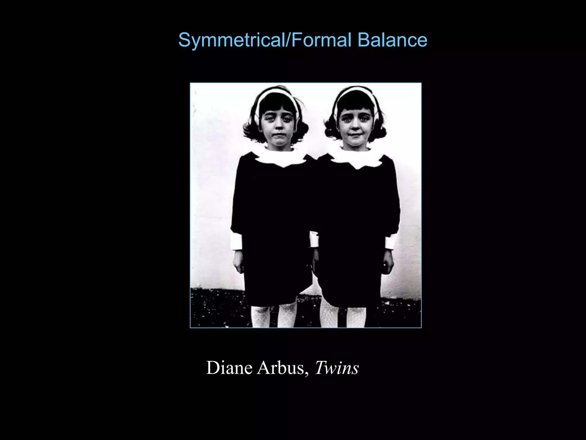 Diane Arbus, Twins
Symmetrical/Formal Balance
 