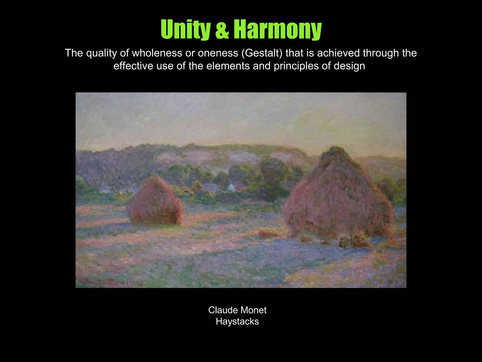Unity & Harmony
The quality of wholeness or oneness (Gestalt) that is achieved through the
effective use of the elements and principles of design.
Claude Monet
Haystacks
 