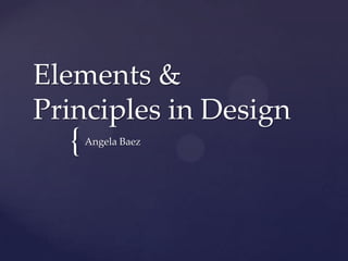 Elements &
Principles in Design

{

Angela Baez

 