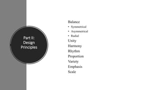 Part II:
Design
Principles
Balance
• Symmetrical
• Asymmetrical
• Radial
Unity
Harmony
Rhythm
Proportion
Variety
Emphasis
Scale
 