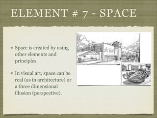 ELEMENT # 7 - SPACE

Space is created by using
other elements and
principles.

In visual art, space can be
real (as in architecture) or
a three dimensional
illusion (perspective).
 