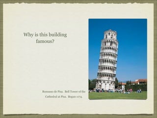 Why is this building
     famous?




        Bonnano de Pisa. Bell Tower of the
          Cathedral at Pisa. Begun 1174.
 