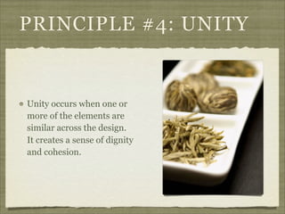PRINCIPLE #4: UNITY


Unity occurs when one or
more of the elements are
similar across the design.
It creates a sense of dignity
and cohesion.
 