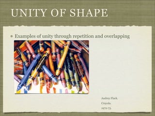 UNITY OF SHAPE
Examples of unity through repetition and overlapping




                                       Audrey Flack.
                                       Crayola.
                                       1972-73.
 