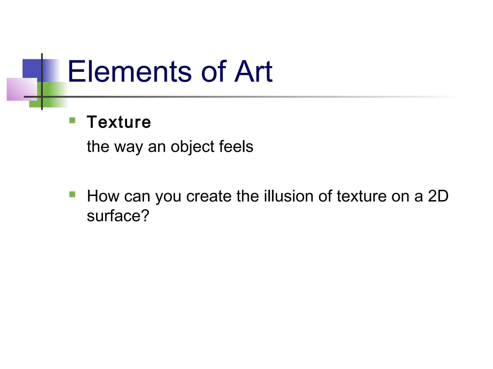 Elements of Art
   Texture
    the way an object feels

   How can you create the illusion of texture on a 2D
    surface?
 