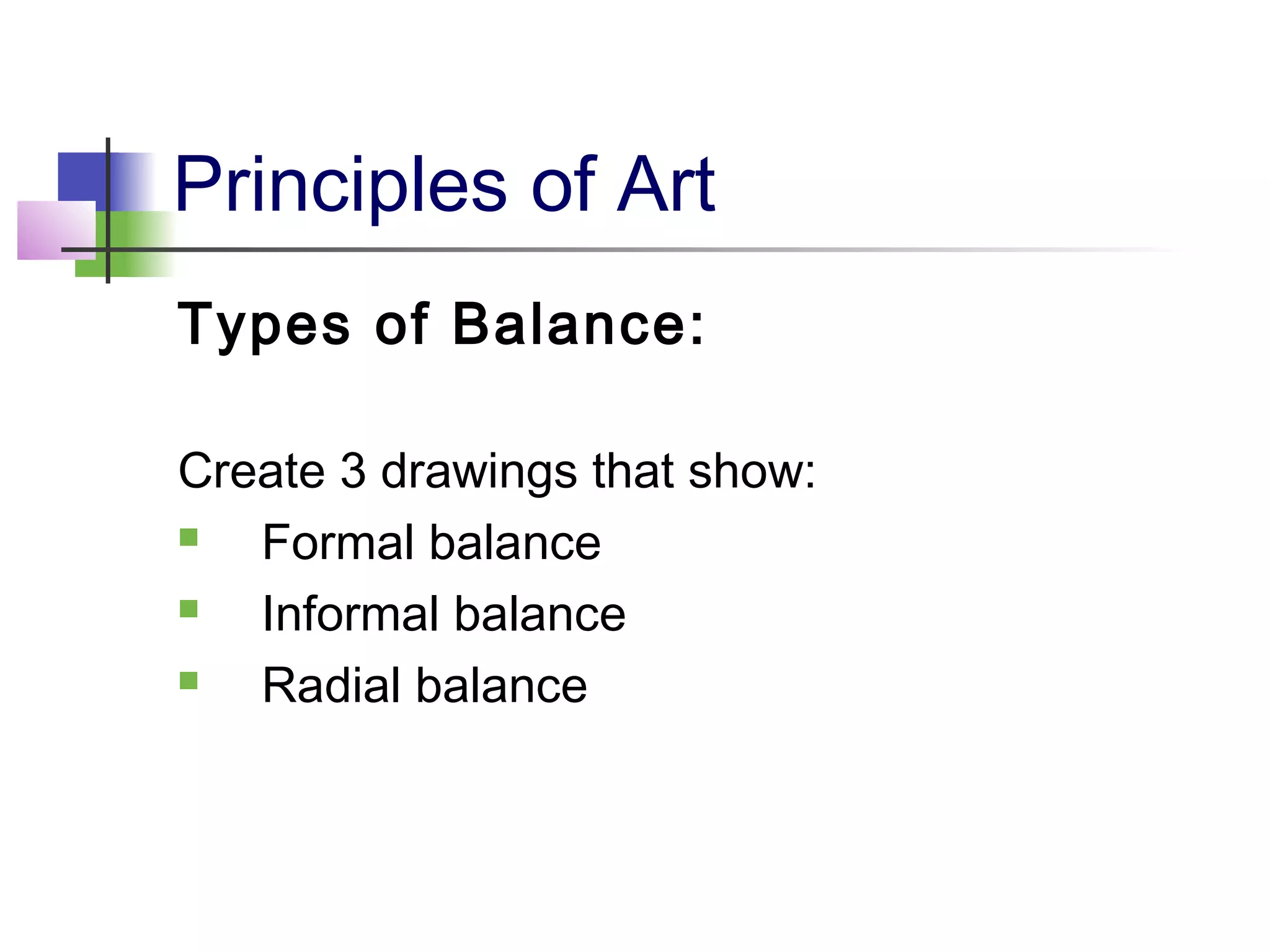 Principles of Art
Types of Balance:

Create 3 drawings that show:
  Formal balance
  Informal balance
  Radial balance
 