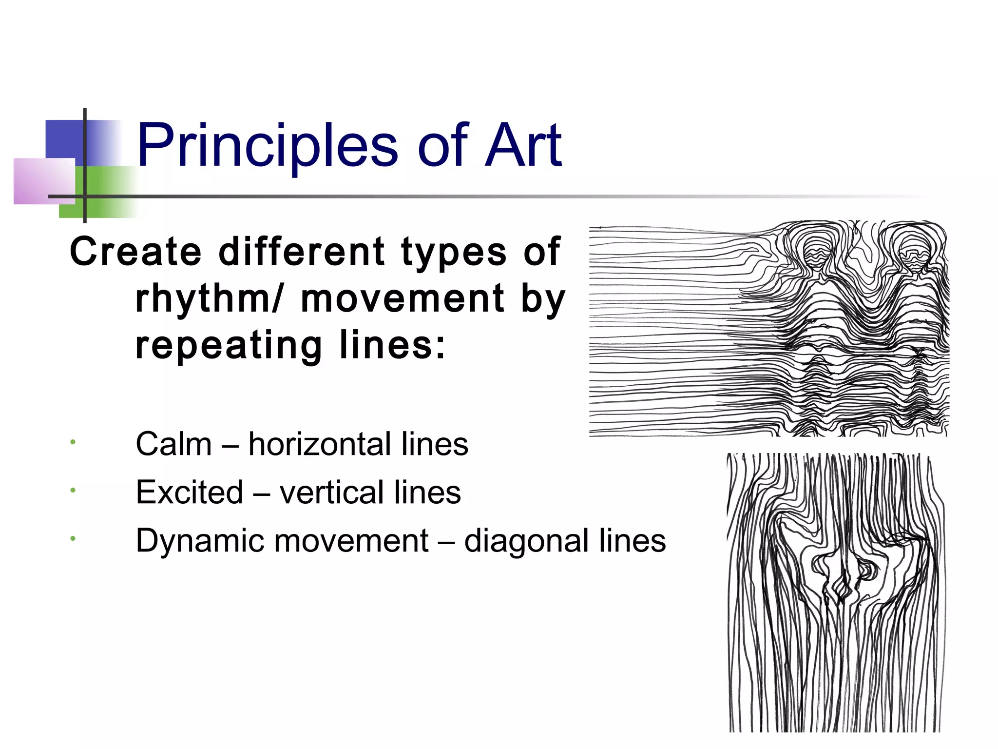 Principles of Art
Create different types of
   rhythm/ movement by
   repeating lines:

•   Calm – horizontal lines
•   Excited – vertical lines
•   Dynamic movement – diagonal lines
 