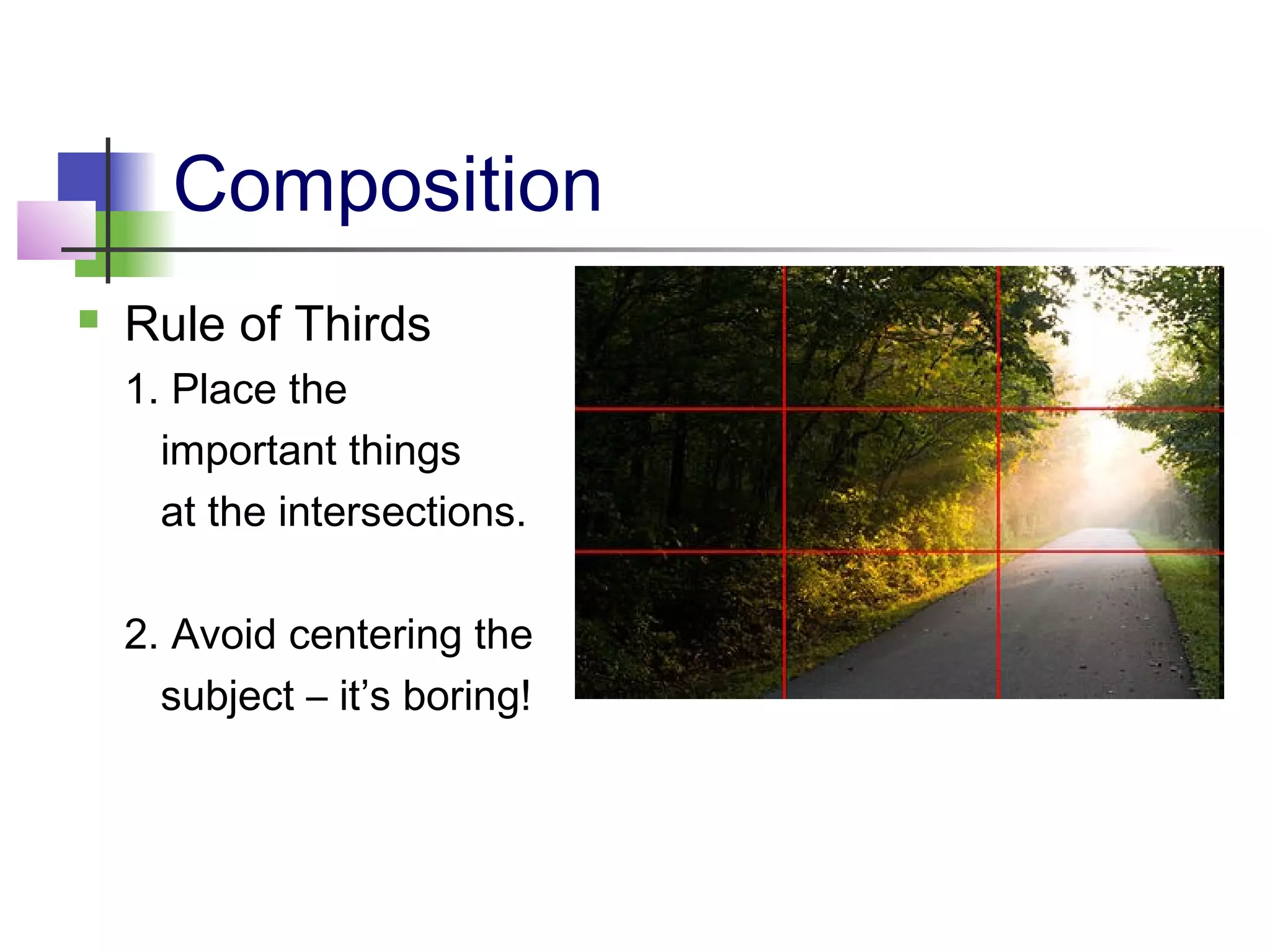Composition
   Rule of Thirds
    1. Place the
      important things
      at the intersections.

    2. Avoid centering the
      subject – it’s boring!
 