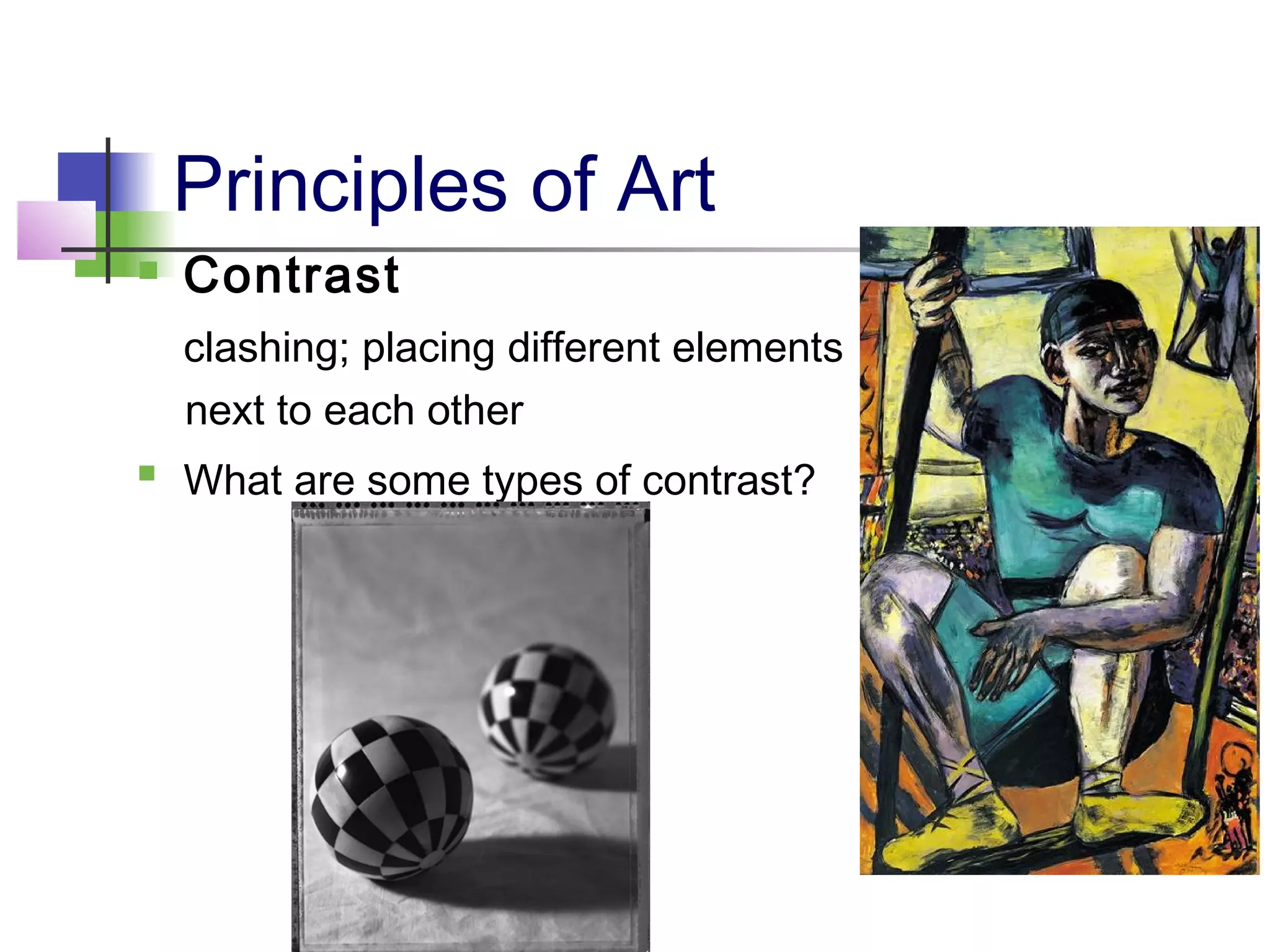 Principles of Art
 Contrast
clashing; placing different elements
next to each other
 What are some types of contrast?
 