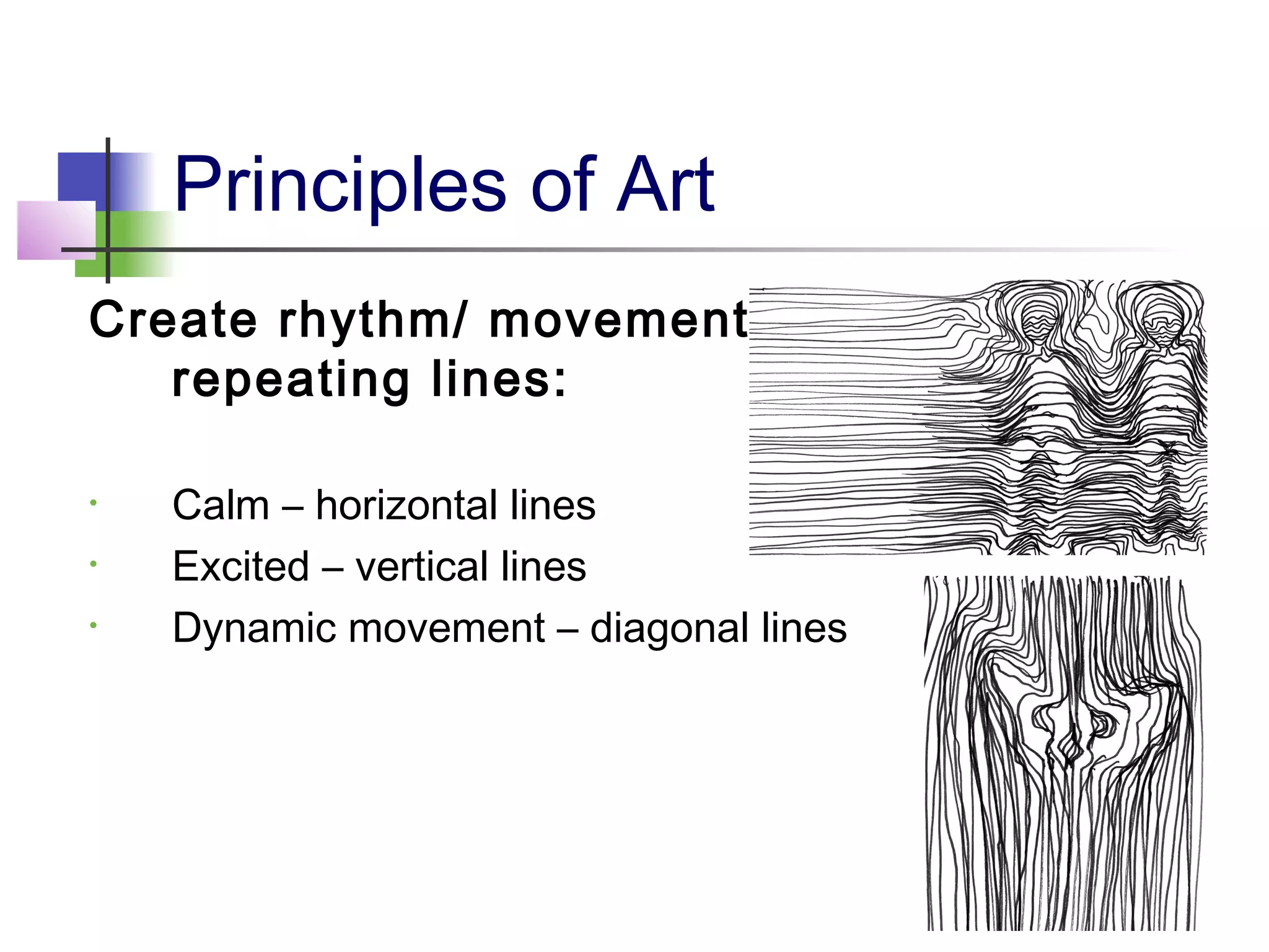 Principles of Art
Create rhythm/ movement by
repeating lines:
• Calm – horizontal lines
• Excited – vertical lines
• Dynamic movement – diagonal lines
 