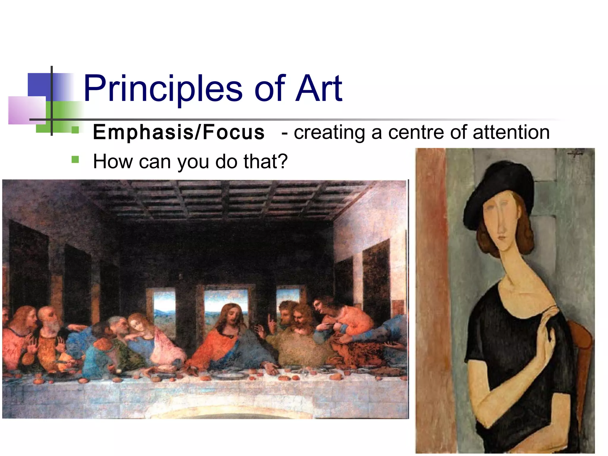 Principles of Art
 Emphasis/Focus - creating a centre of attention
 How can you do that?
 