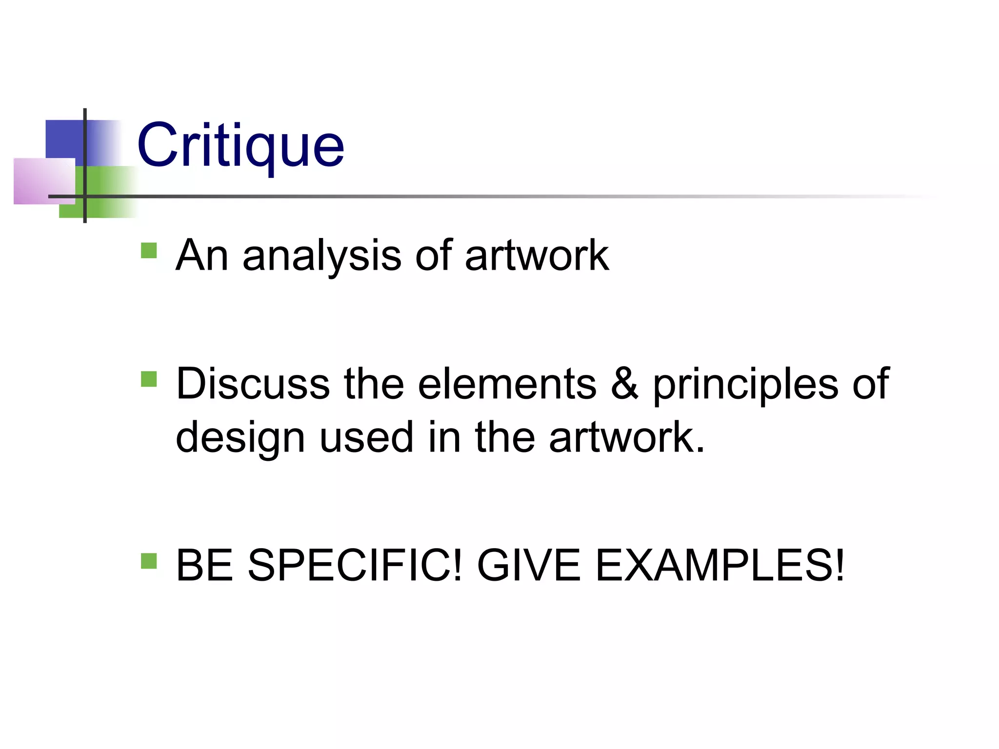 Critique
 An analysis of artwork
 Discuss the elements & principles of
design used in the artwork.
 BE SPECIFIC! GIVE EXAMPLES!
 