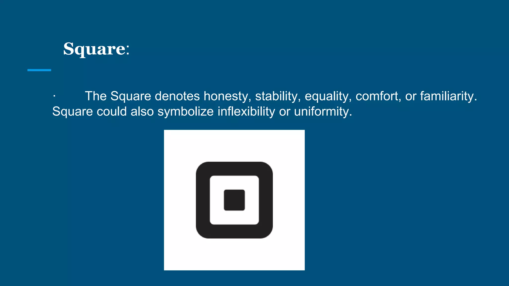 Square:
· The Square denotes honesty, stability, equality, comfort, or familiarity.
Square could also symbolize inflexibility or uniformity.
 