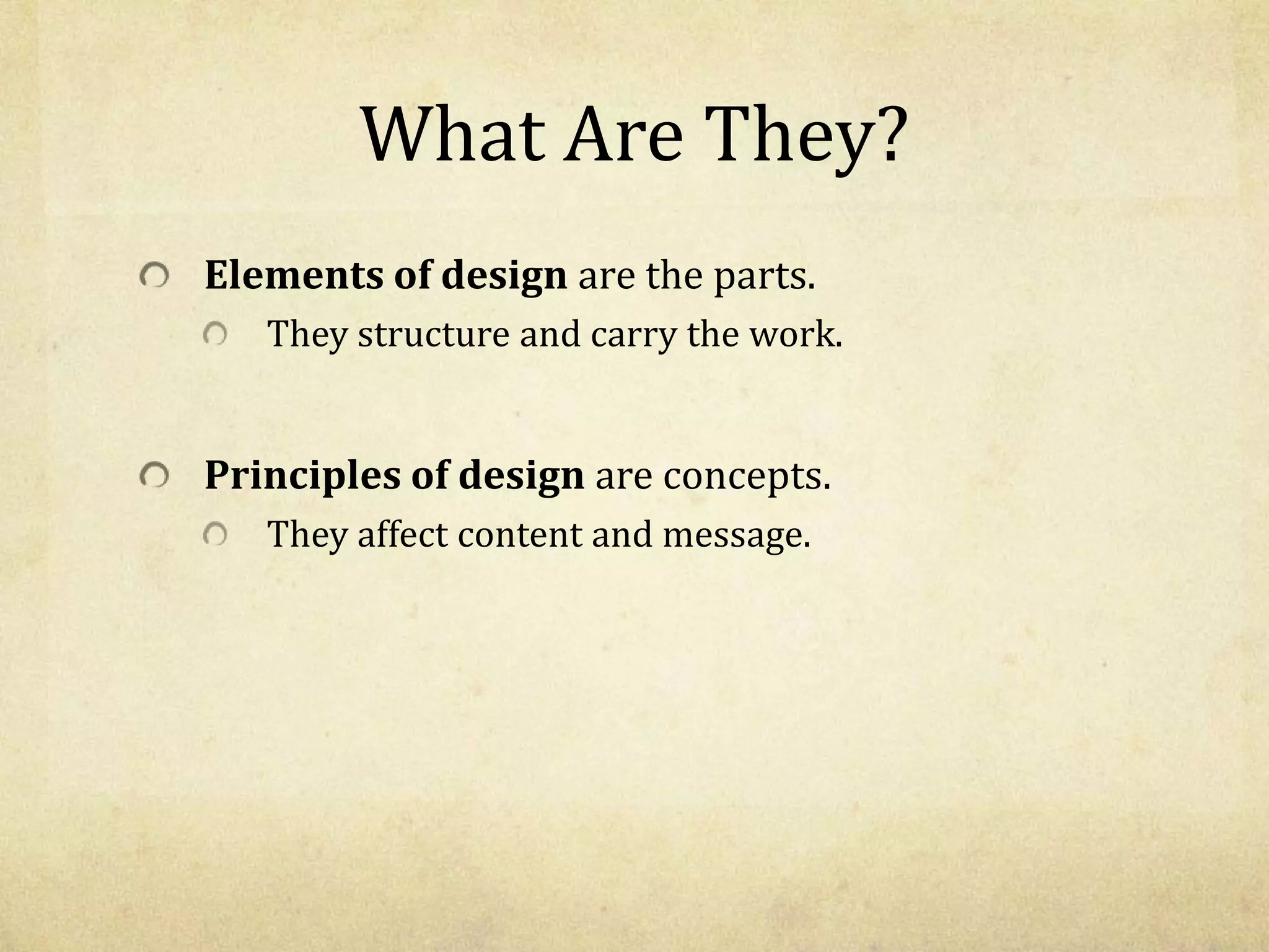 What Are They?
Elements of design are the parts.
They structure and carry the work.
Principles of design are concepts.
They affect content and message.