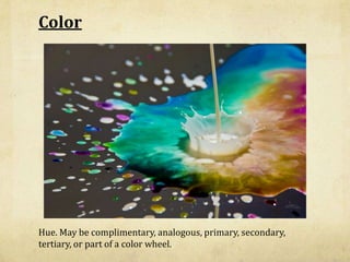 Color




Hue. May be complimentary, analogous, primary, secondary,
tertiary, or part of a color wheel.
 