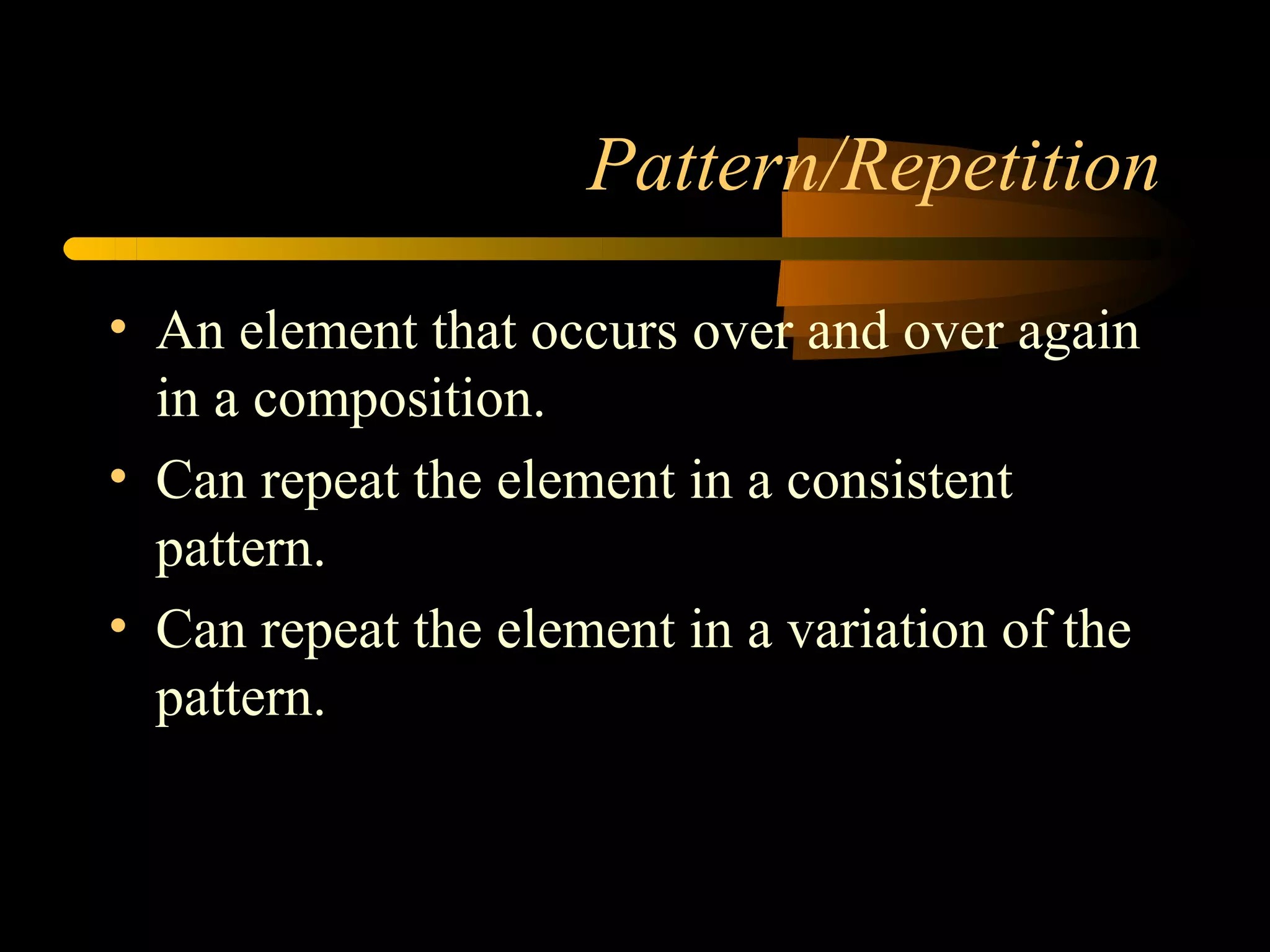 Pattern/Repetition

• An element that occurs over and over again
  in a composition.
• Can repeat the element in a consistent
  pattern.
• Can repeat the element in a variation of the
  pattern.
 