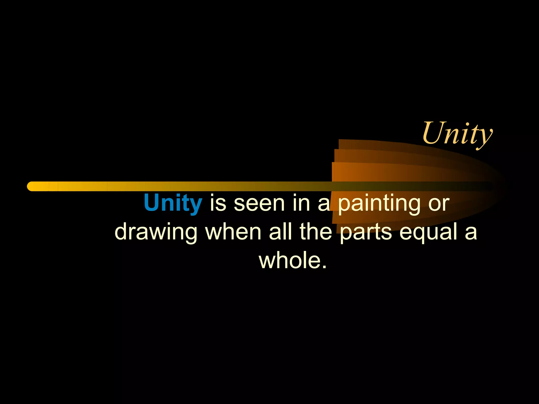 Unity

   Unity is seen in a painting or
drawing when all the parts equal a
              whole.
 