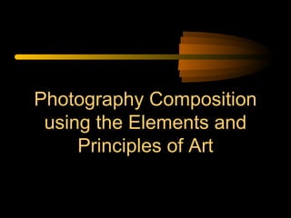 Photography Composition
 using the Elements and
     Principles of Art
 
