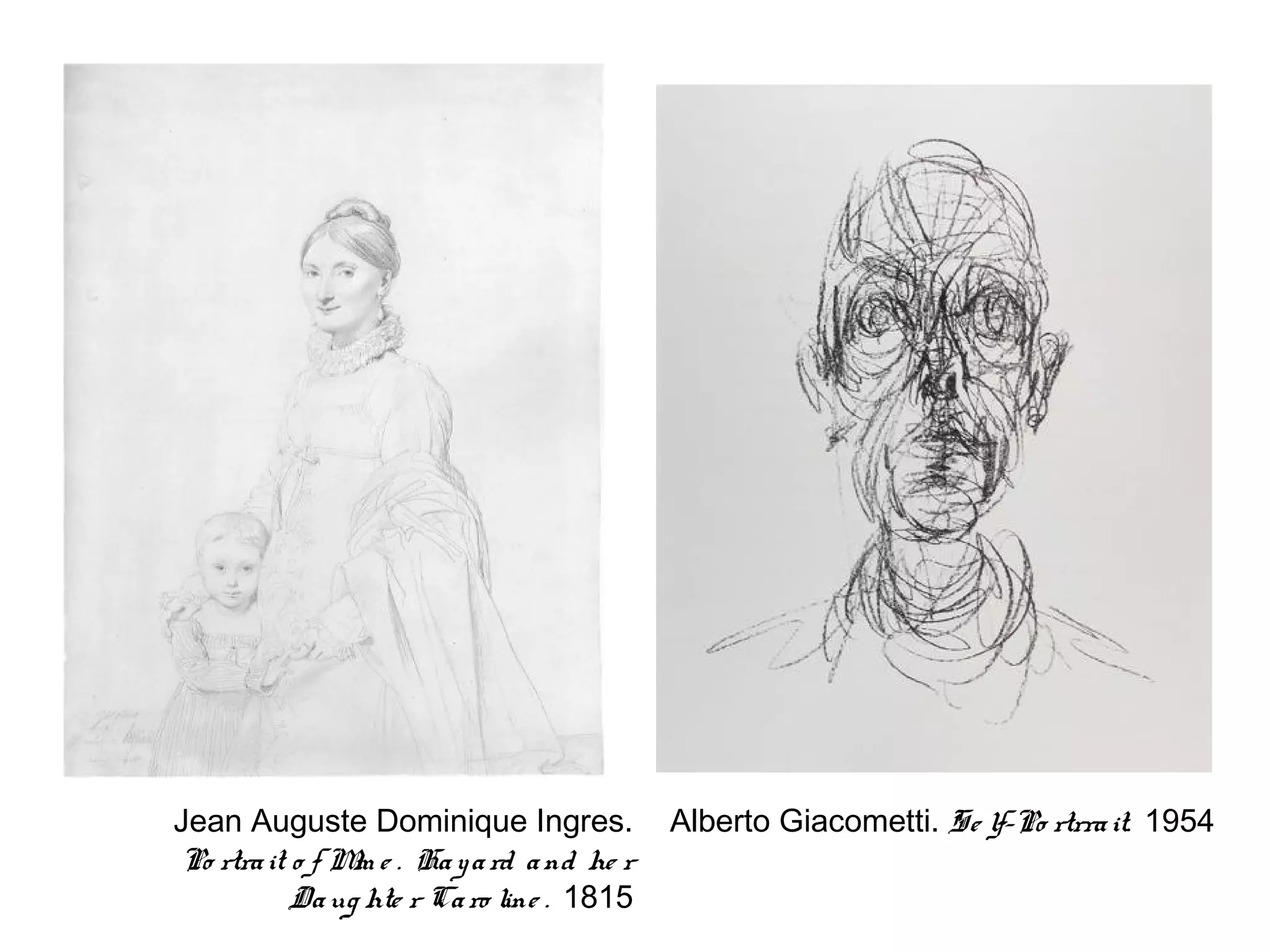 Jean Auguste Dominique Ingres.             Alberto Giacometti. Se lf-Po rtrra it. 1954
Po rtra it o f M e . Ha y a rd a nd he r
                m
           Da ug hte r Ca ro line . 1815
 