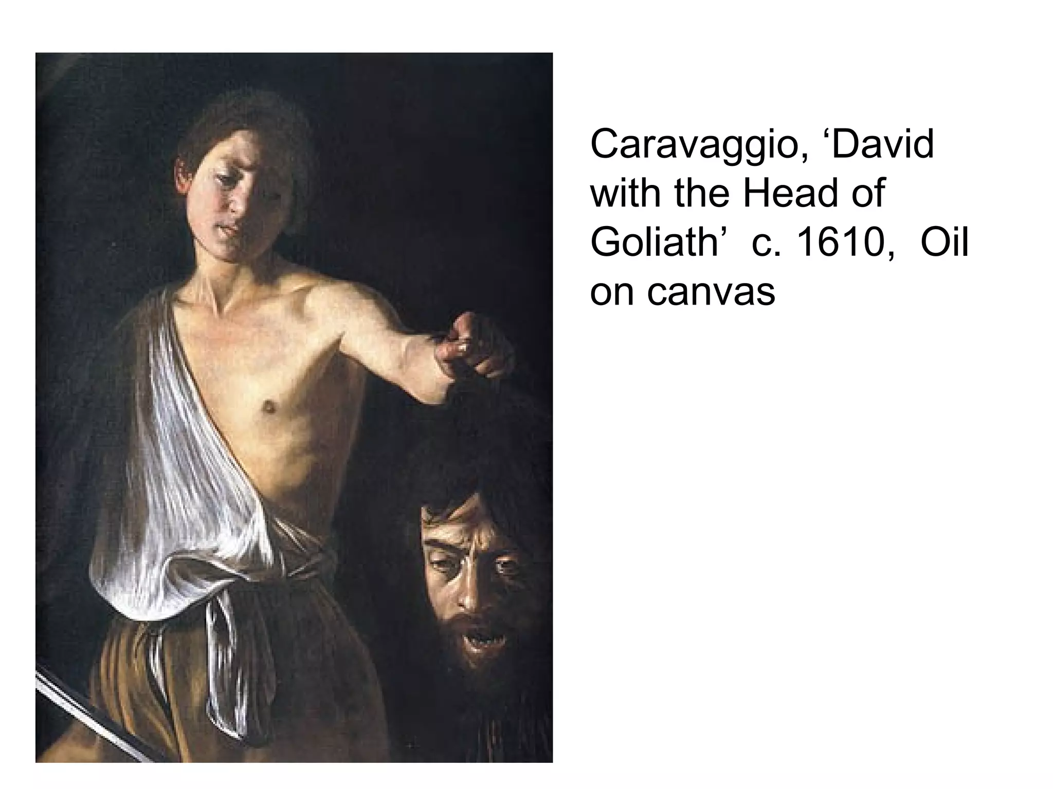 Caravaggio, ‘David
with the Head of
Goliath’ c. 1610, Oil
on canvas
 