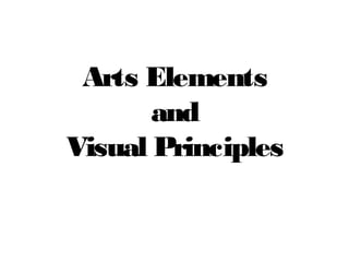 Arts Elements
       and
Visual Principles
 